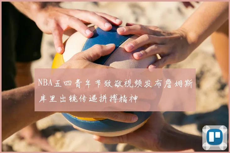 NBA五四青年节致敬视频发布詹姆斯库里出镜传递拼搏精神