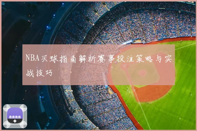NBA买球指南解析赛事投注策略与实战技巧