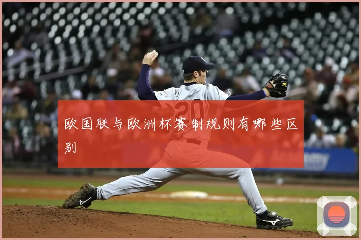 欧国联与欧洲杯赛制规则有哪些区别