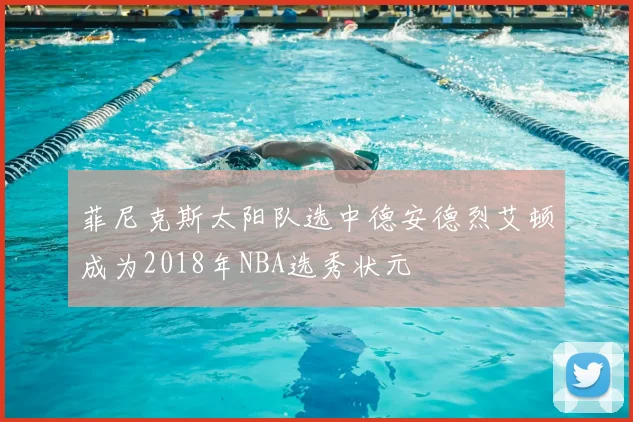 菲尼克斯太阳队选中德安德烈艾顿成为2018年NBA选秀状元