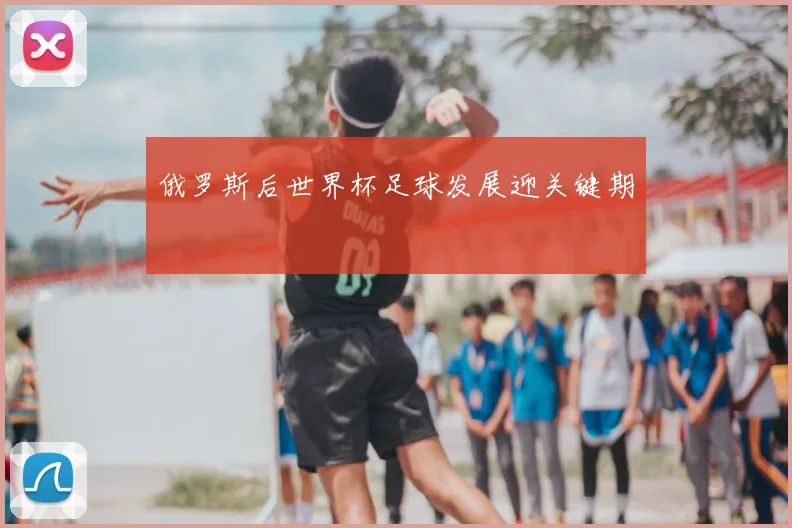 俄罗斯后世界杯足球发展迎关键期