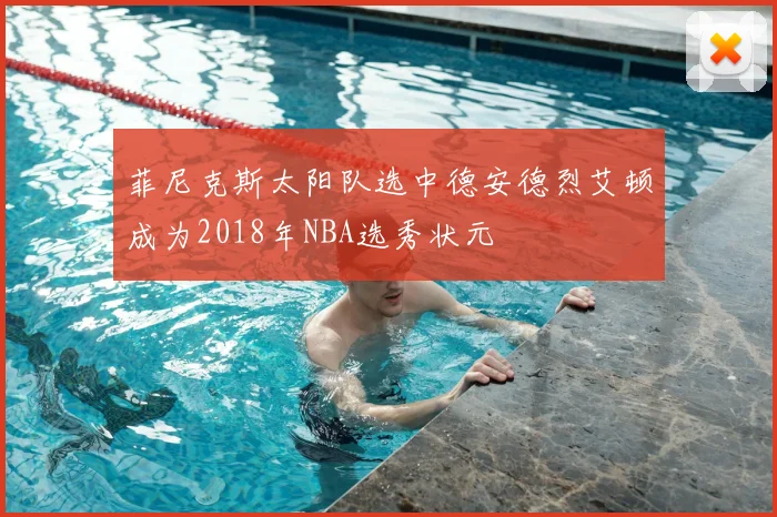 菲尼克斯太阳队选中德安德烈艾顿成为2018年NBA选秀状元