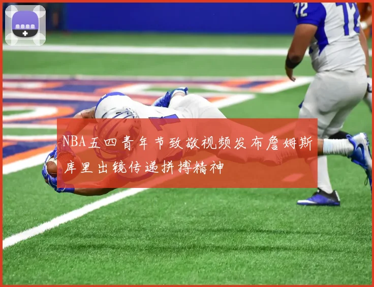 NBA五四青年节致敬视频发布詹姆斯库里出镜传递拼搏精神