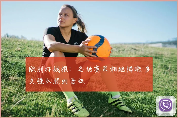 欧洲杯战报：各场赛果相继揭晓 多支强队顺利晋级