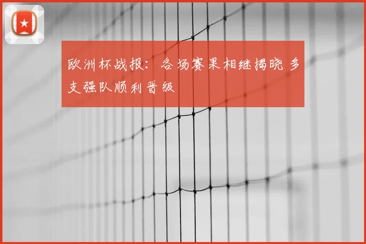 欧洲杯战报：各场赛果相继揭晓 多支强队顺利晋级