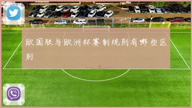 欧国联与欧洲杯赛制规则有哪些区别