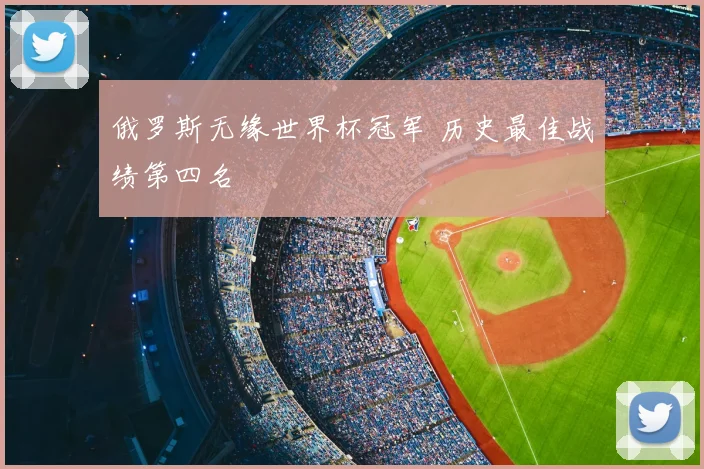 俄罗斯无缘世界杯冠军 历史最佳战绩第四名