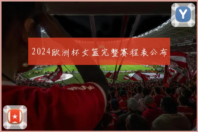 2024欧洲杯女篮完整赛程表公布