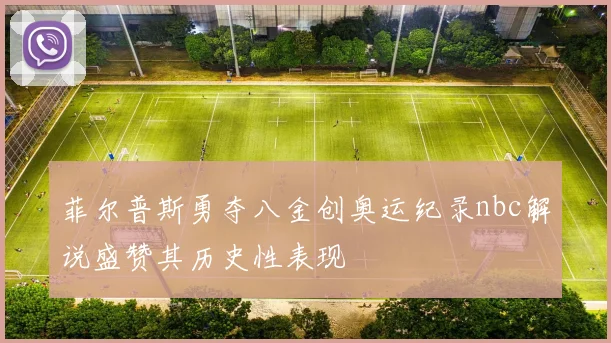 菲尔普斯勇夺八金创奥运纪录nbc解说盛赞其历史性表现