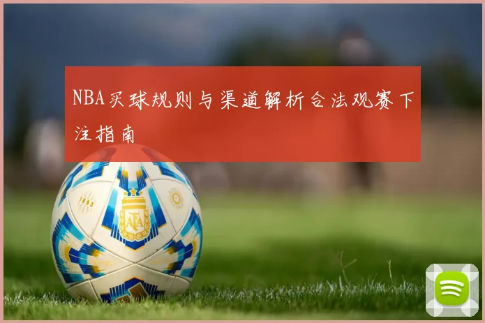 NBA买球规则与渠道解析合法观赛下注指南