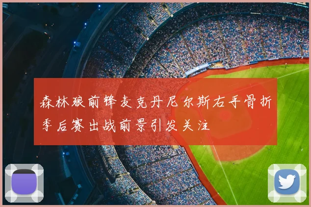森林狼前锋麦克丹尼尔斯右手骨折季后赛出战前景引发关注