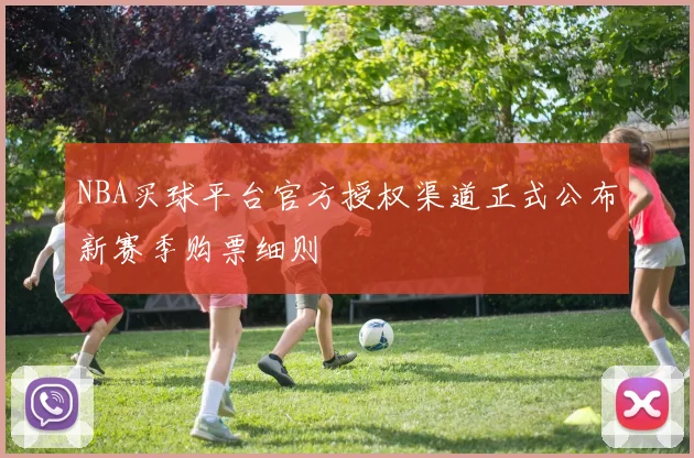 NBA买球平台官方授权渠道正式公布新赛季购票细则