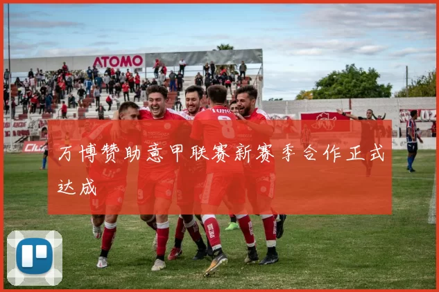 万博赞助意甲联赛新赛季合作正式达成