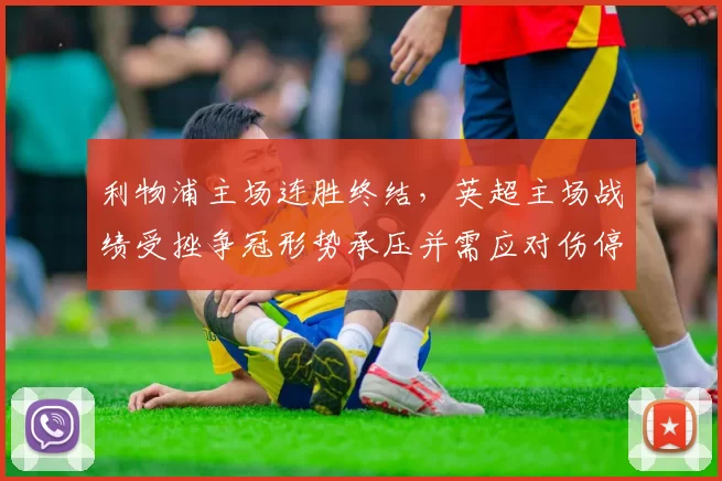 利物浦主场连胜终结，英超主场战绩受挫争冠形势承压并需应对伤停