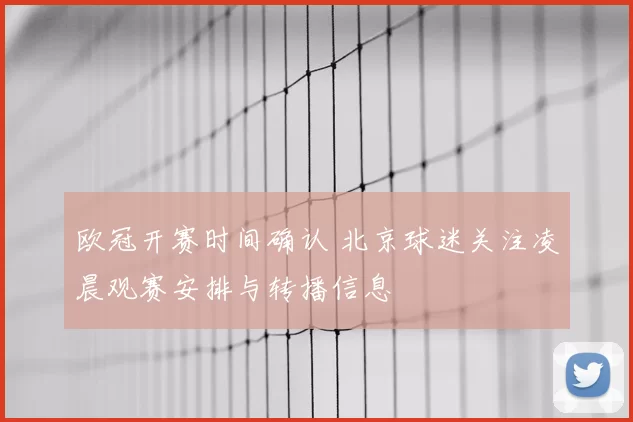 欧冠开赛时间确认 北京球迷关注凌晨观赛安排与转播信息