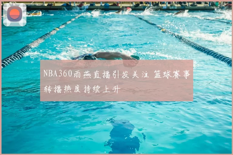 NBA360雨燕直播引发关注 篮球赛事转播热度持续上升