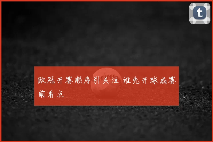 欧冠开赛顺序引关注 谁先开球成赛前看点