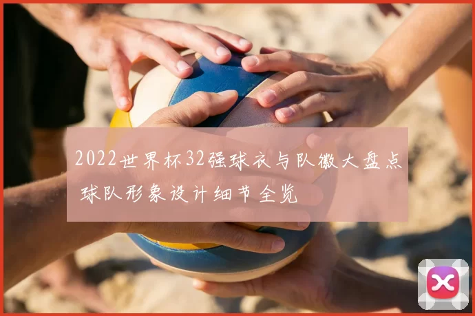 2022世界杯32强球衣与队徽大盘点 球队形象设计细节全览