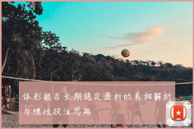 体彩能否长期稳定盈利的真相解析与理性投注思路