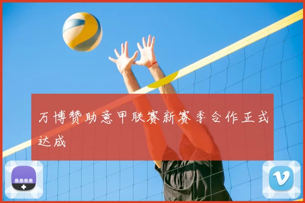 万博赞助意甲联赛新赛季合作正式达成