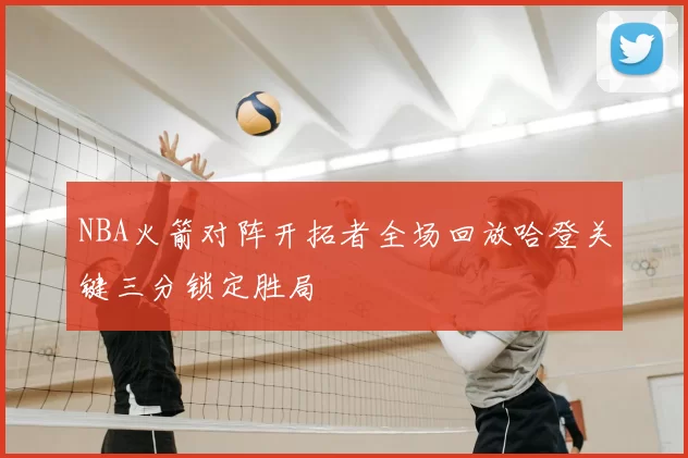 NBA火箭对阵开拓者全场回放哈登关键三分锁定胜局