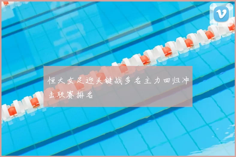 恒大女足迎关键战多名主力回归冲击联赛排名