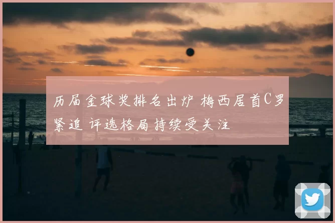 历届金球奖排名出炉 梅西居首C罗紧追 评选格局持续受关注