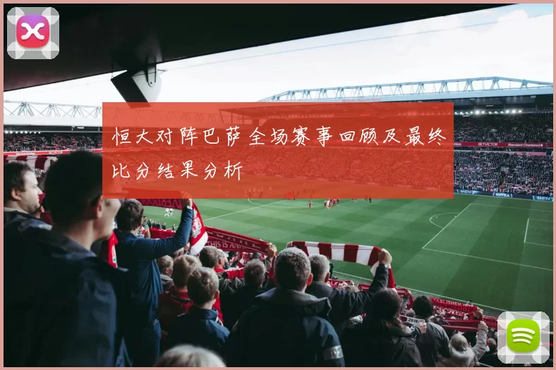 恒大对阵巴萨全场赛事回顾及最终比分结果分析