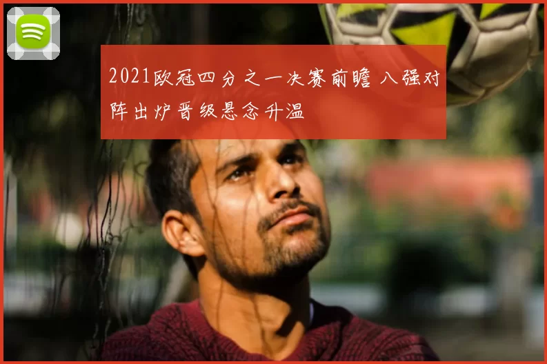 2021欧冠四分之一决赛前瞻 八强对阵出炉晋级悬念升温
