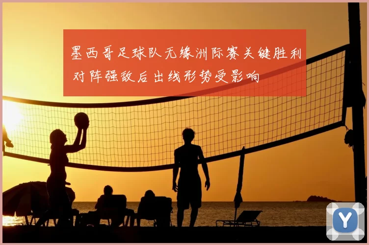 墨西哥足球队无缘洲际赛关键胜利 对阵强敌后出线形势受影响