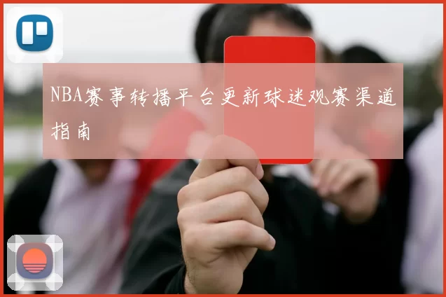 NBA赛事转播平台更新球迷观赛渠道指南