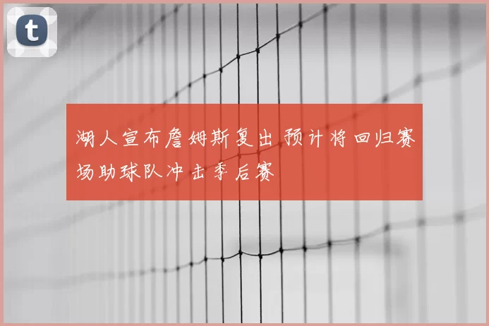 湖人宣布詹姆斯复出 预计将回归赛场助球队冲击季后赛