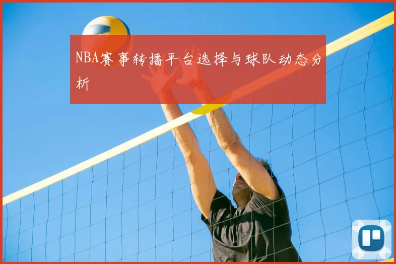 NBA赛事转播平台选择与球队动态分析