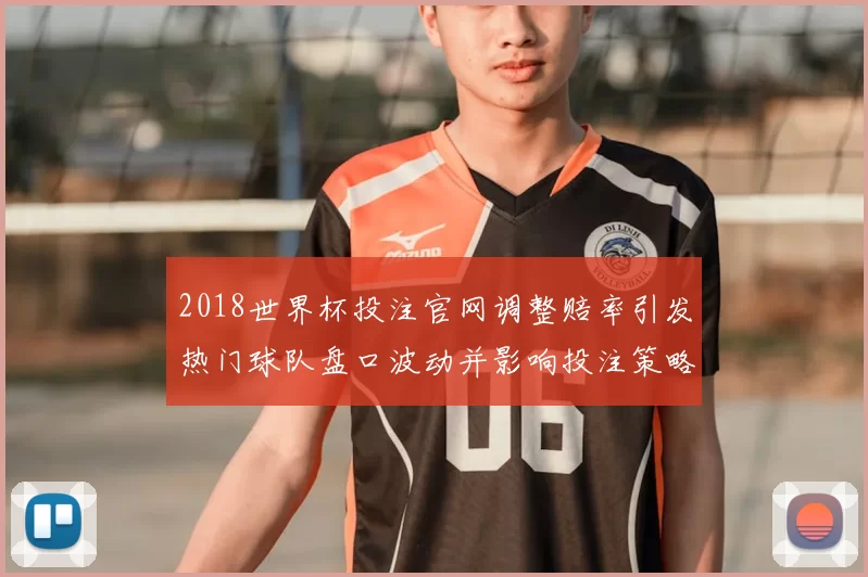 2018世界杯投注官网调整赔率引发热门球队盘口波动并影响投注策略