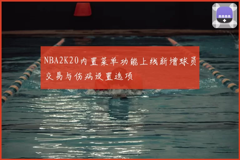 NBA2K20内置菜单功能上线新增球员交易与伤病设置选项