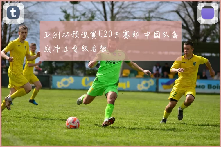 亚洲杯预选赛U20开赛即 中国队备战冲击晋级名额
