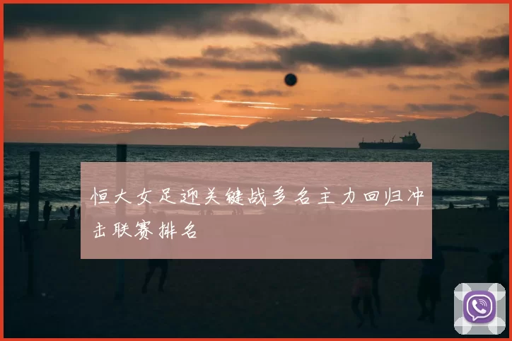 恒大女足迎关键战多名主力回归冲击联赛排名