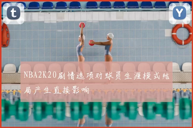 NBA2K20剧情选项对球员生涯模式结局产生直接影响