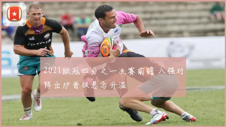 2021欧冠四分之一决赛前瞻 八强对阵出炉晋级悬念升温