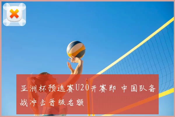 亚洲杯预选赛U20开赛即 中国队备战冲击晋级名额