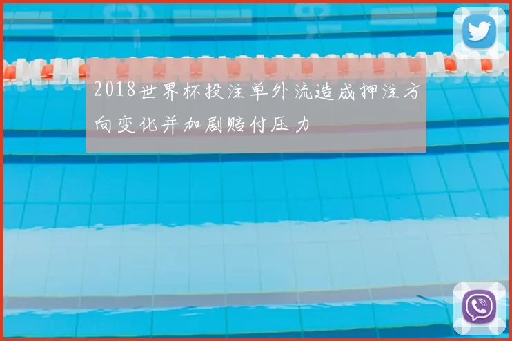 2018世界杯投注单外流造成押注方向变化并加剧赔付压力