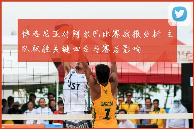 博洛尼亚对阿尔巴比赛战报分析 主队取胜关键回合与赛后影响