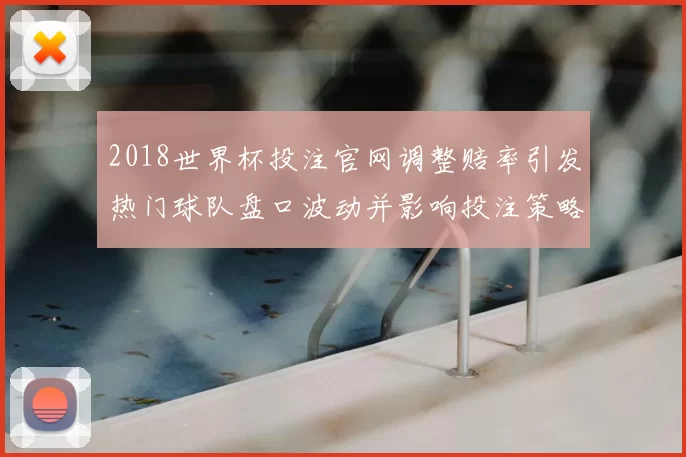 2018世界杯投注官网调整赔率引发热门球队盘口波动并影响投注策略