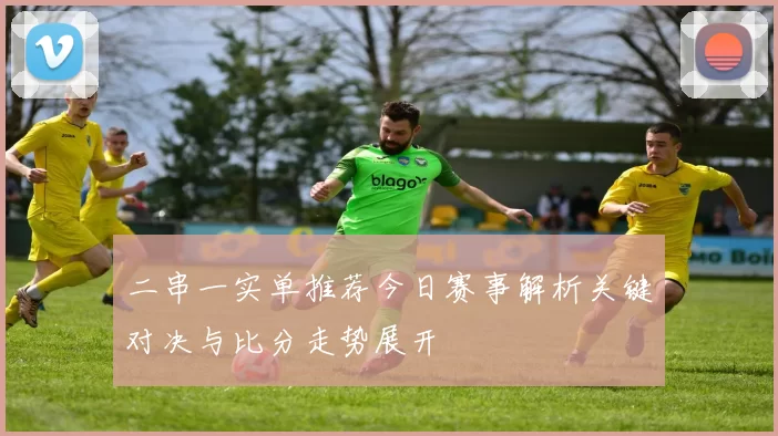 二串一实单推荐今日赛事解析关键对决与比分走势展开