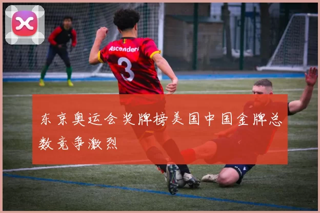 东京奥运会奖牌榜美国中国金牌总数竞争激烈