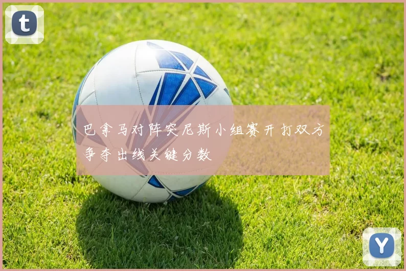 巴拿马对阵突尼斯小组赛开打双方争夺出线关键分数