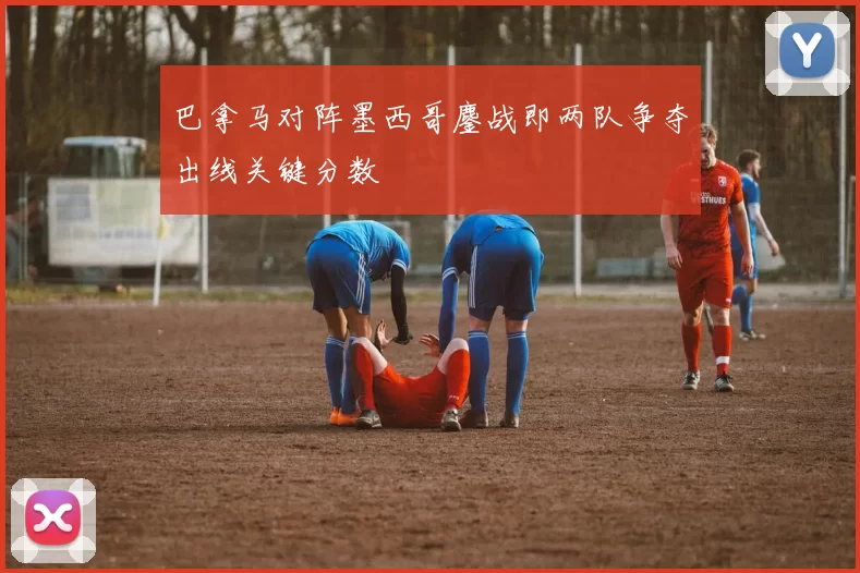 巴拿马对阵墨西哥鏖战即两队争夺出线关键分数