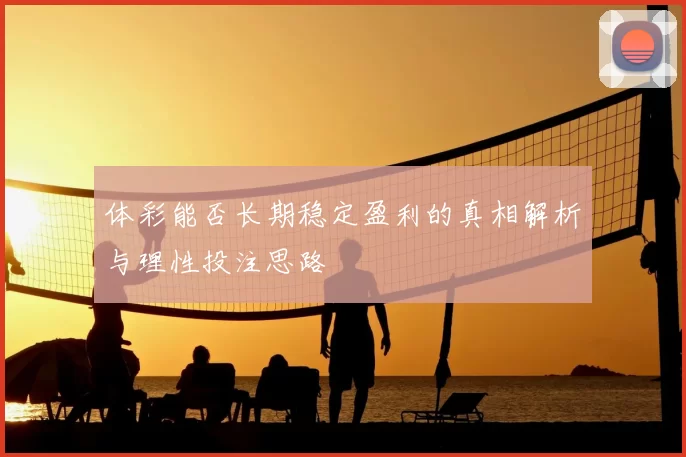 体彩能否长期稳定盈利的真相解析与理性投注思路