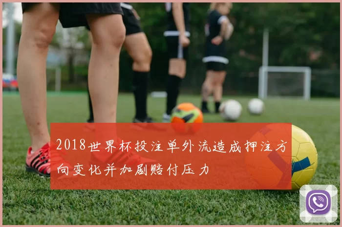 2018世界杯投注单外流造成押注方向变化并加剧赔付压力