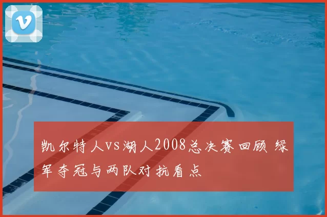 凯尔特人vs湖人2008总决赛回顾 绿军夺冠与两队对抗看点